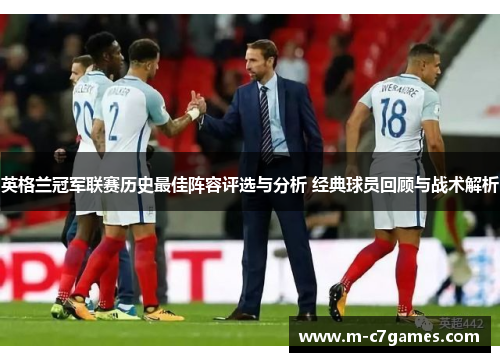 英格兰冠军联赛历史最佳阵容评选与分析 经典球员回顾与战术解析