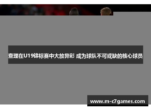 查理在U19锦标赛中大放异彩 成为球队不可或缺的核心球员