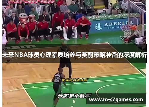 未来NBA球员心理素质培养与赛前策略准备的深度解析