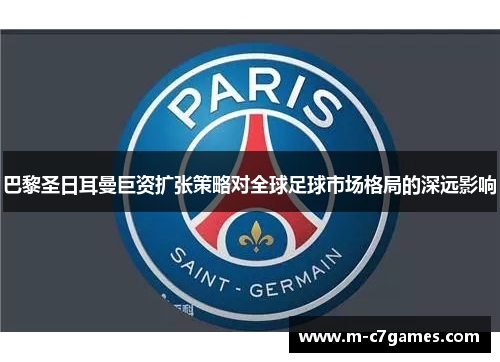 巴黎圣日耳曼巨资扩张策略对全球足球市场格局的深远影响