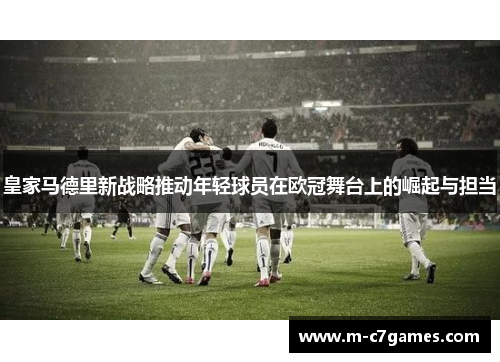 皇家马德里新战略推动年轻球员在欧冠舞台上的崛起与担当