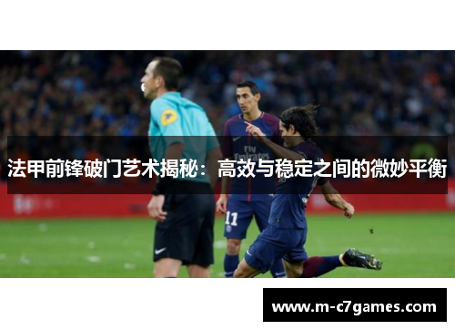 法甲前锋破门艺术揭秘：高效与稳定之间的微妙平衡