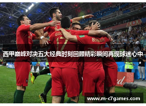 西甲巅峰对决五大经典时刻回顾精彩瞬间再现球迷心中