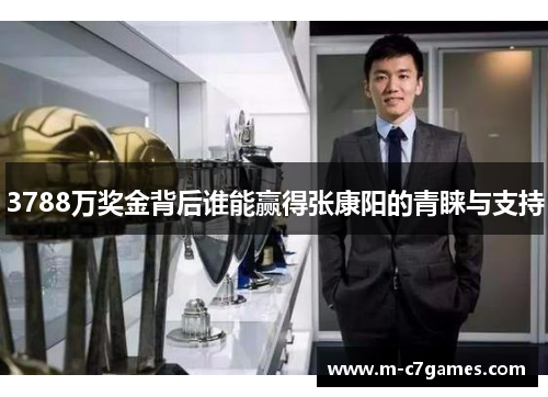 3788万奖金背后谁能赢得张康阳的青睐与支持