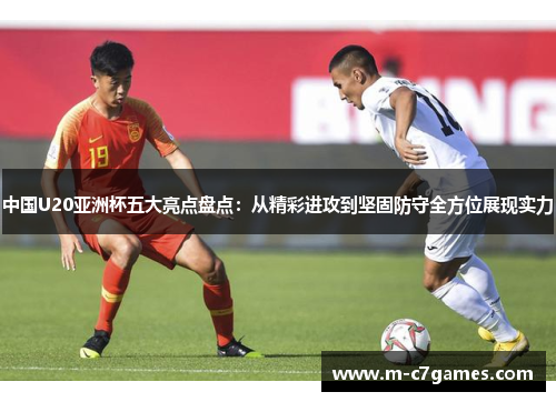 中国U20亚洲杯五大亮点盘点：从精彩进攻到坚固防守全方位展现实力