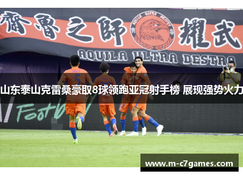 山东泰山克雷桑豪取8球领跑亚冠射手榜 展现强势火力