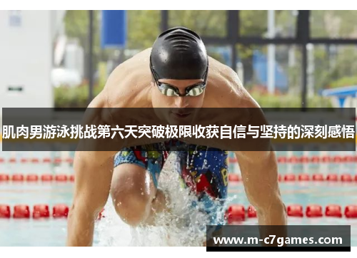 肌肉男游泳挑战第六天突破极限收获自信与坚持的深刻感悟