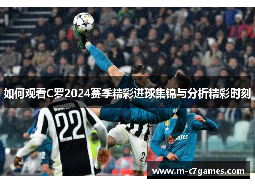 如何观看C罗2024赛季精彩进球集锦与分析精彩时刻