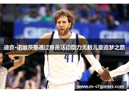 迪克·诺维茨基通过慈善活动助力无数儿童追梦之路