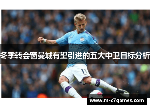 冬季转会窗曼城有望引进的五大中卫目标分析