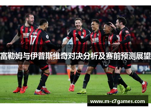 富勒姆与伊普斯维奇对决分析及赛前预测展望