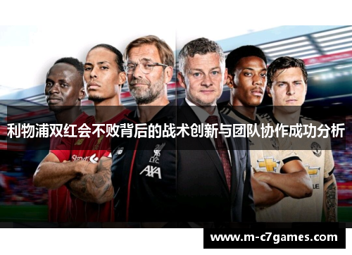 利物浦双红会不败背后的战术创新与团队协作成功分析