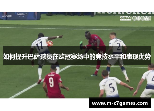 如何提升巴萨球员在欧冠赛场中的竞技水平和表现优势