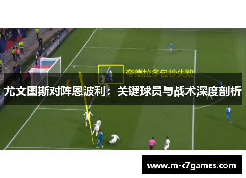 尤文图斯对阵恩波利：关键球员与战术深度剖析