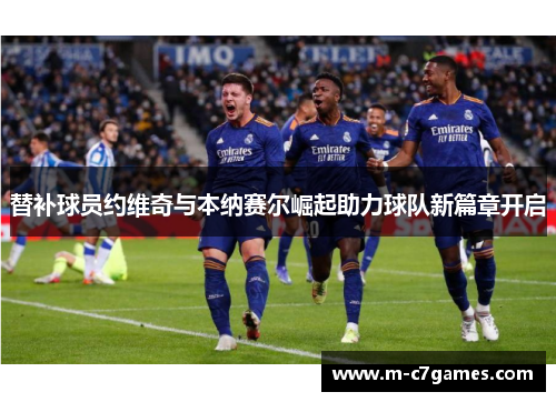 替补球员约维奇与本纳赛尔崛起助力球队新篇章开启