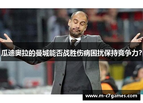 瓜迪奥拉的曼城能否战胜伤病困扰保持竞争力？