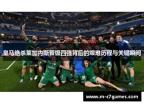 皇马绝杀莱加内斯晋级四强背后的艰难历程与关键瞬间