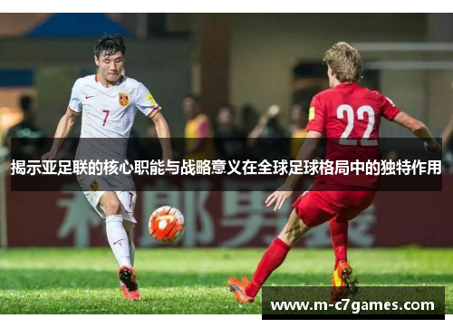 揭示亚足联的核心职能与战略意义在全球足球格局中的独特作用