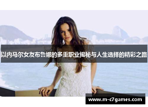 以内马尔女友布鲁娜的多重职业揭秘与人生选择的精彩之路