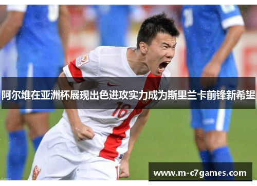 阿尔维在亚洲杯展现出色进攻实力成为斯里兰卡前锋新希望