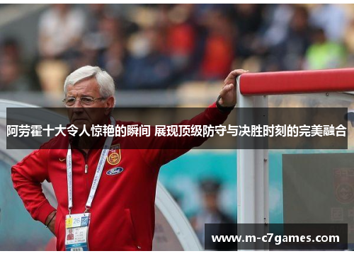 阿劳霍十大令人惊艳的瞬间 展现顶级防守与决胜时刻的完美融合