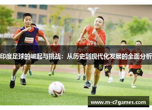 印度足球的崛起与挑战：从历史到现代化发展的全面分析