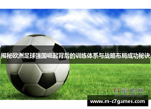 揭秘欧洲足球强国崛起背后的训练体系与战略布局成功秘诀