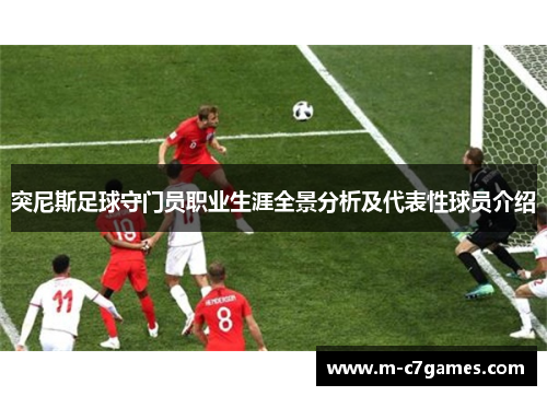 突尼斯足球守门员职业生涯全景分析及代表性球员介绍