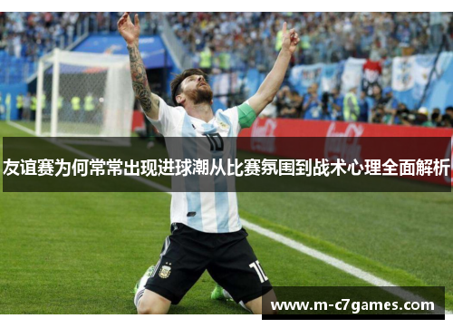 友谊赛为何常常出现进球潮从比赛氛围到战术心理全面解析