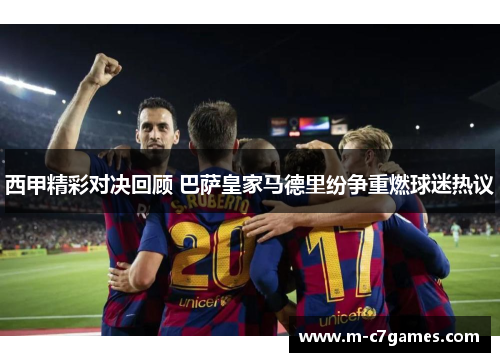西甲精彩对决回顾 巴萨皇家马德里纷争重燃球迷热议 西甲精彩对决回顾 巴萨皇家马德里纷争重燃球迷热议