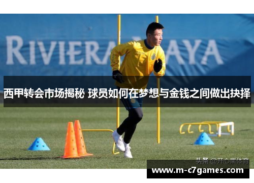西甲转会市场揭秘 球员如何在梦想与金钱之间做出抉择 西甲转会市场揭秘 球员如何在梦想与金钱之间做出抉择