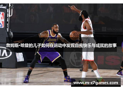 詹姆斯·哈登的儿子如何在运动中发现自我快乐与成就的故事 詹姆斯·哈登的儿子如何在运动中发现自我快乐与成就的故事