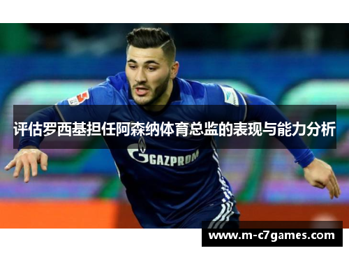 评估罗西基担任阿森纳体育总监的表现与能力分析 评估罗西基担任阿森纳体育总监的表现与能力分析
