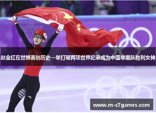 赵金红在世锦赛创历史一举打破两项世界纪录成为中国举重队胜利女神