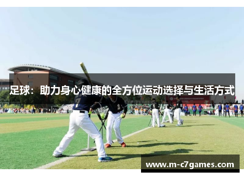 足球:助力身心健康的全方位运动选择与生活方式 足球:助力身心健康的全方位运动选择与生活方式