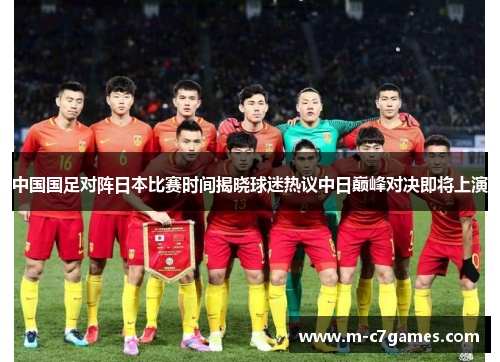 中国国足对阵日本比赛时间揭晓球迷热议中日巅峰对决即将上演