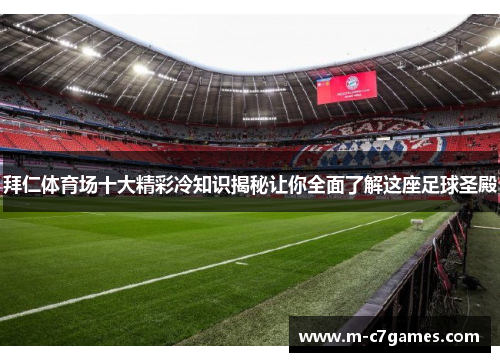 拜仁体育场十大精彩冷知识揭秘让你全面了解这座足球圣殿 拜仁体育场十大精彩冷知识揭秘让你全面了解这座足球圣殿