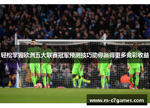 轻松掌握欧洲五大联赛冠军预测技巧助你赢得更多竞彩收益