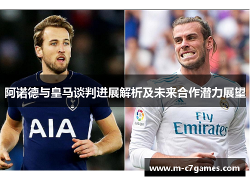 阿诺德与皇马谈判进展解析及未来合作潜力展望 阿诺德与皇马谈判进展解析及未来合作潜力展望