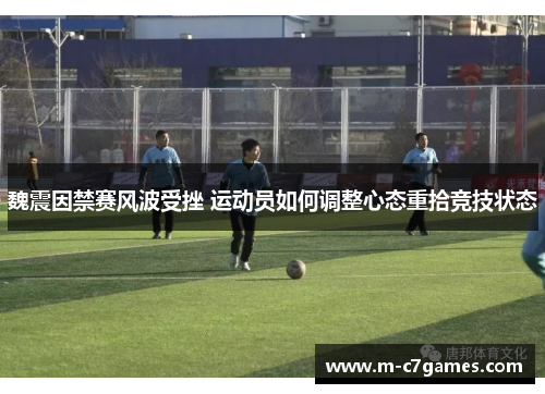 魏震因禁赛风波受挫 运动员如何调整心态重拾竞技状态