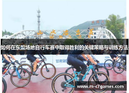 如何在东盟场地自行车赛中取得胜利的关键策略与训练方法 如何在东盟场地自行车赛中取得胜利的关键策略与训练方法