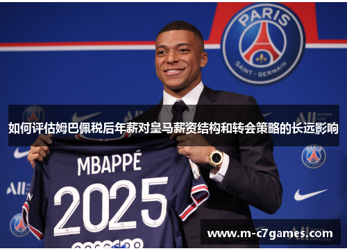 如何评估姆巴佩税后年薪对皇马薪资结构和转会策略的长远影响