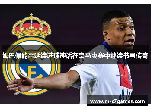 姆巴佩能否延续进球神话在皇马决赛中继续书写传奇 姆巴佩能否延续进球神话在皇马决赛中继续书写传奇