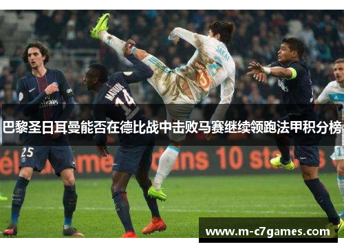巴黎圣日耳曼能否在德比战中击败马赛继续领跑法甲积分榜