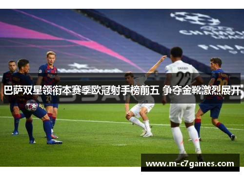 巴萨双星领衔本赛季欧冠射手榜前五 争夺金靴激烈展开