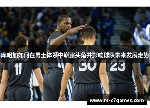 库明加如何在勇士体系中崭露头角并影响球队未来发展走势