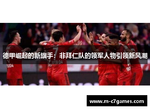 德甲崛起的新旗手：非拜仁队的领军人物引领新风潮