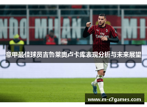 意甲最佳球员吉鲁莱奥卢卡库表现分析与未来展望