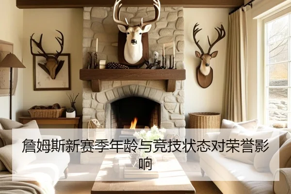詹姆斯新赛季年龄与竞技状态对荣誉影响